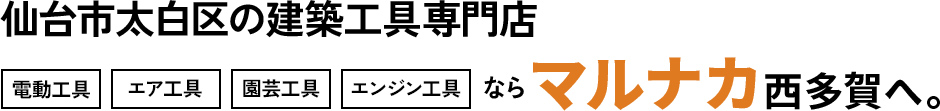 仙台市太白区の建築工具専門店電動工具、エア工具、園芸工具、エンジン工具ならマルナカ西多賀へ。