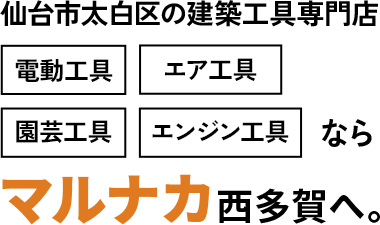 仙台市太白区の建築工具専門店電動工具、エア工具、園芸工具、エンジン工具ならマルナカ西多賀へ。